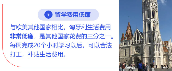留学费用低廉:与欧美其他国家相比，匈牙利生活费用非常低廉，是其他国家花费的三分之一。每周完成20个小时学习以后，可以合法打工，补贴生活费用。