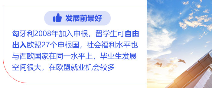 发展前景好:匈牙利2008年加入申根，留学生可自由出入欧盟27个申根国，社会福利水平也与西欧国家在同一水平上，毕业生发展空间很大，在欧盟就业机会较多